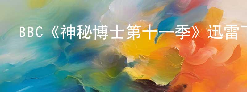 鮑光偉發布BBC《神秘博士第十一季》迅雷下載/在線觀看/百度云-魔幻/科幻-美劇天堂